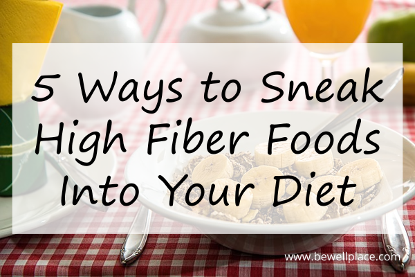 5 Ways to Sneak High Fiber Foods Into Your Diet - The Be Well Place