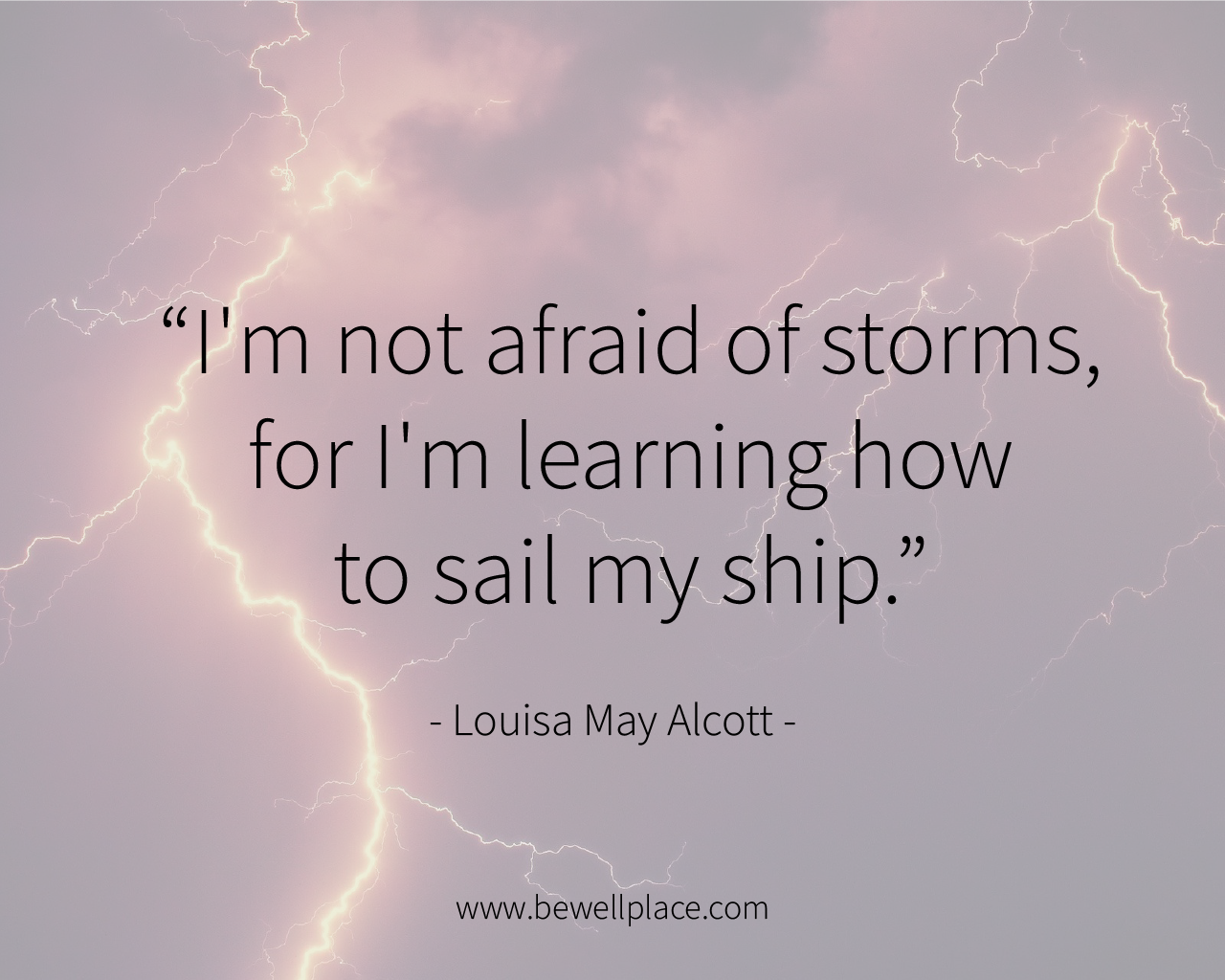I'm not afraid of storms, for I'm learning how to sail my ship. - Louisa May Alcott