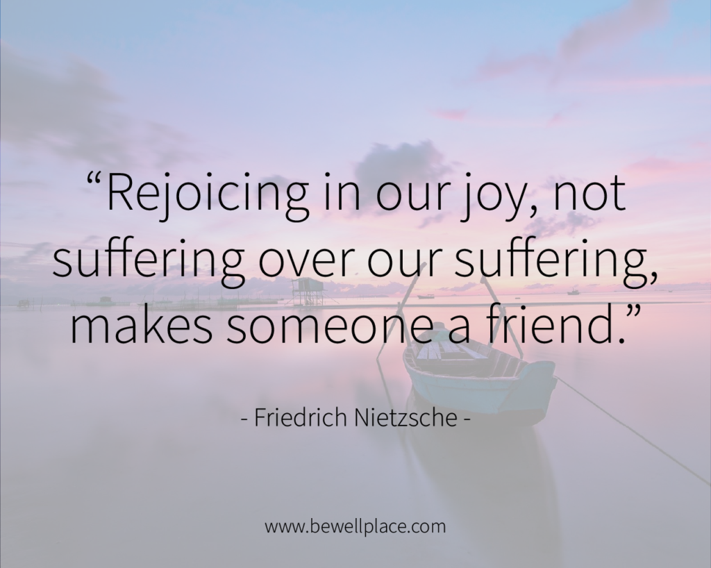 Rejoicing in our joy, not suffering over our suffering, makes someone a friend. - Friedrich Nietzsche