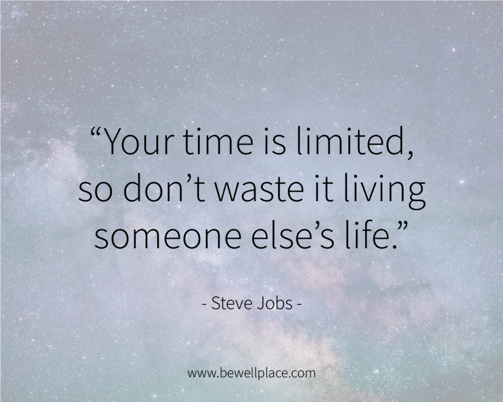 “Your time is limited, so don’t waste it living someone else’s life." - Steve Jobs