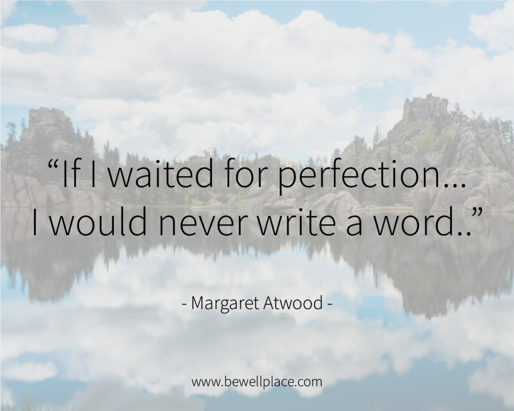If I waited for perfection... I would never write a word. - Margaret Atwood