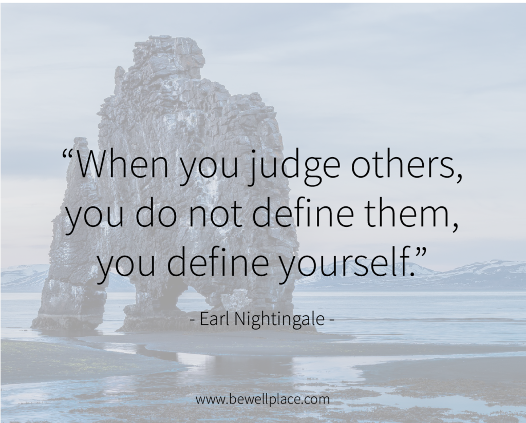 When you judge others, you do not define them, you define yourself. - Earl Nightingale
