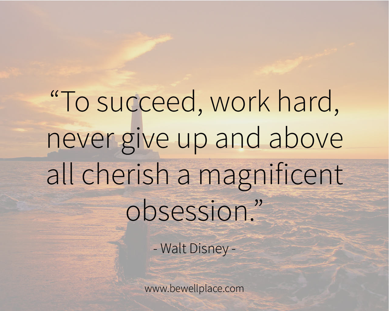 To succeed, work hard, never give up and above all cherish a magnificent obsession. - Walt Disney