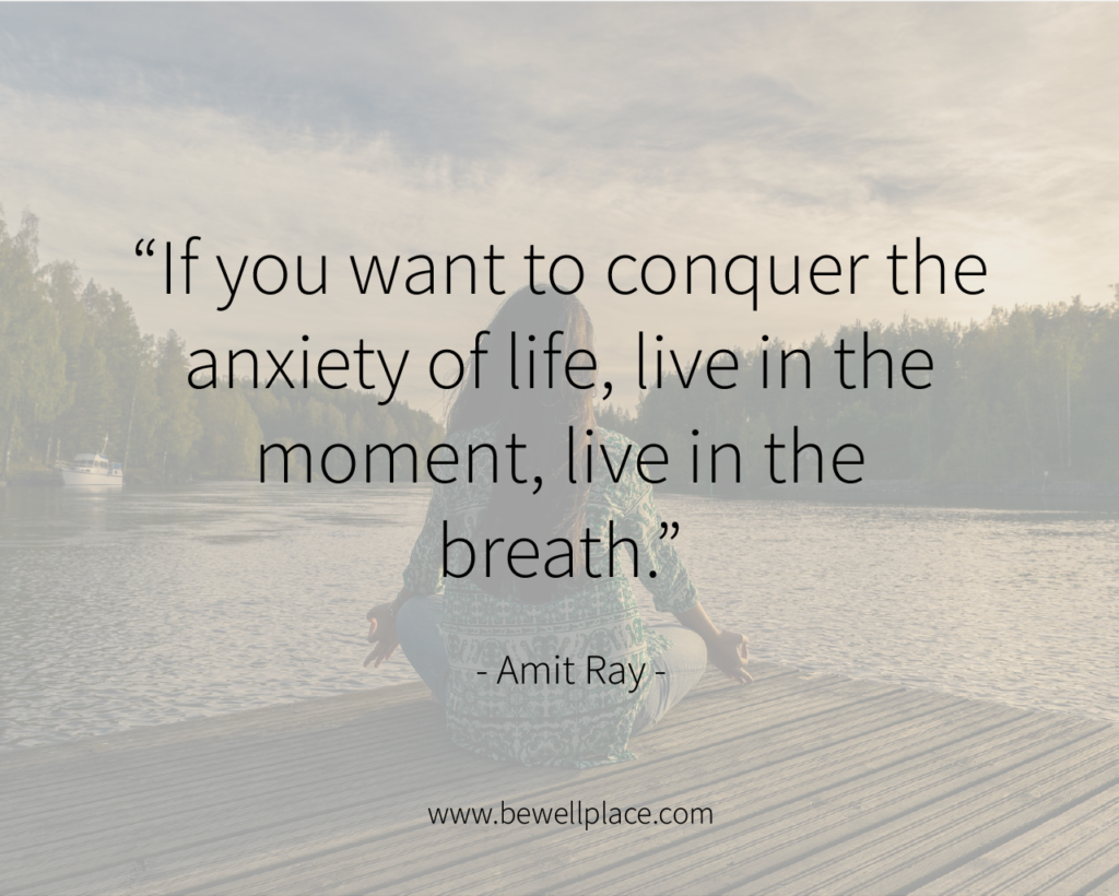 “If you want to conquer the anxiety of life, live in the moment, live in the breath.” ― Amit Ray
